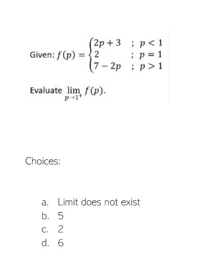 Given: f(p) = 2
-83-2
7-2p
Choices:
(2p+3; p<1
; p = 1
p>1
Evaluate lim f(p).
P-1+
a.
b. 5
c. 2
d. 6
Limit does not exist