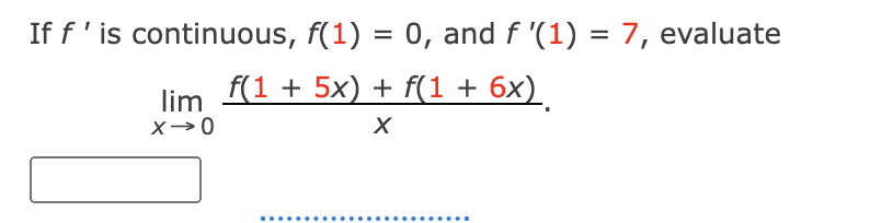 If f'is continuous, f(1) = 0, and f '(1) = 7, evaluate
lim f(1 + 5x) + f(1 + 6x)
