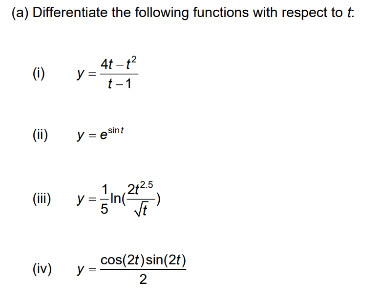 (a) Differentiate the following functions with respect to t:
(i)
(ii)
(iii)
(iv)
y
y = esint
y
4t-t²
t-1
y =
2+2.5
√t
1
== In (²
5
cos(2t) sin(2t)
2