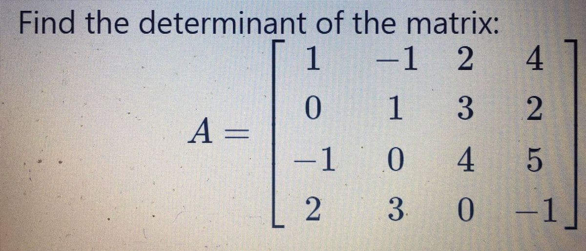 Find the determinant of the matrix:
-1 2
1
A =
-1
4 5
2
3.
0.
-1
4.
2.
3
