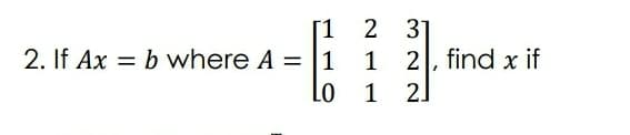 [1
2 31
1 2, find x if
2. If Ax = b where A = |1
%3D
1
2.
