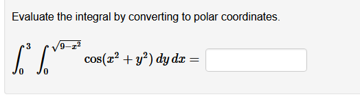 Evaluate the integral by converting to polar coordinates.
cos(x? + y?) dy dx =
