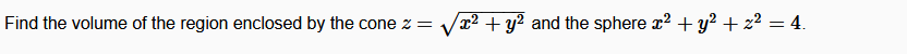 Find the volume of the region enclosed by the cone z =
V22 + y? and the sphere r2 + y? + 2² = 4.
