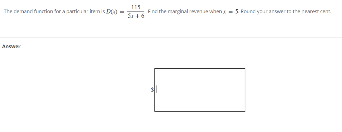 115
The demand function for a particular item is D(x)
Find the marginal revenue when x = 5. Round your answer to the nearest cent.
5x + 6
Answer
