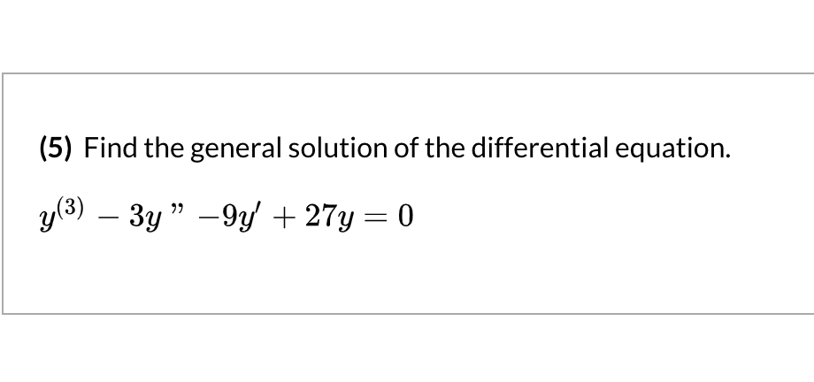 (5) Find the general solution of the differential equation.
y(3) – 3y " –9y + 27y = 0
