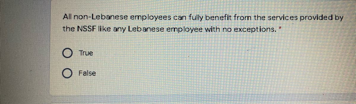 All non-Lebanese employees can fully benefit from the services provided by
the NSSF like any Lebanese employee with no exceptions. "
O True
O False
