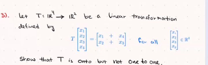 3).
let
Tiik'→IR? be a linear transformation
defined by
+ T4
+ T3
12
ER'
for cill
X2
Show that T is onto but not
One to one,
