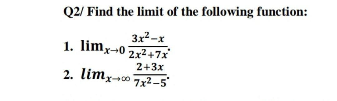 Q2/ Find the limit of the following function:
3x2-x
1. limx→0 2x2.+7x
2+3x
2. limx→∞ 7x2 -5°
