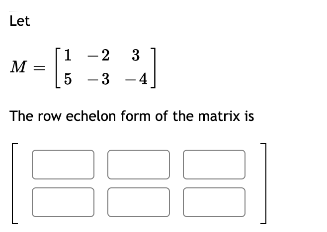 Let
1 -2
- 4
3
M =
5 -3
The row echelon form of the matrix is
