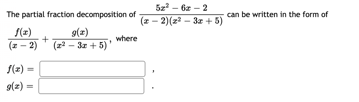 5а2 — 6х — 2
The partial fraction decomposition of
can be written in the form of
(x – 2)(x2 – 3x + 5)
f(x)
(x – 2)
g(x)
(22 — За + 5)'
where
-
f(æ) =
g(x) =
