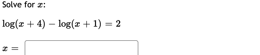 Solve for x:
log(x + 4) – log(x + 1) = 2
