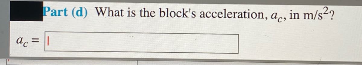 Part (d) What is the block's acceleration, a, in m/s²?
ac = ||
