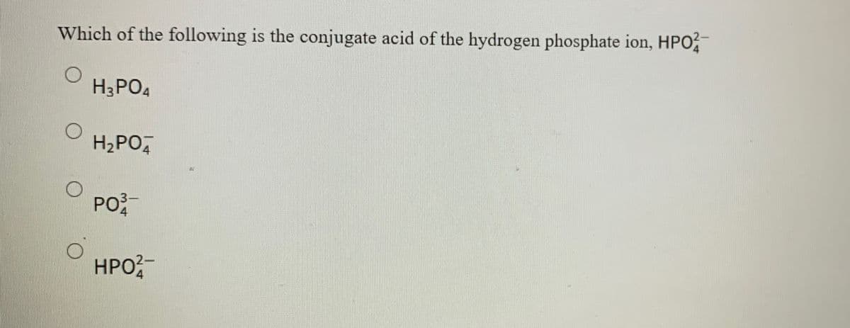 Which of the following is the conjugate acid of the hydrogen phosphate ion, HPO
H3PO4
H2PO,
PO
НРО
