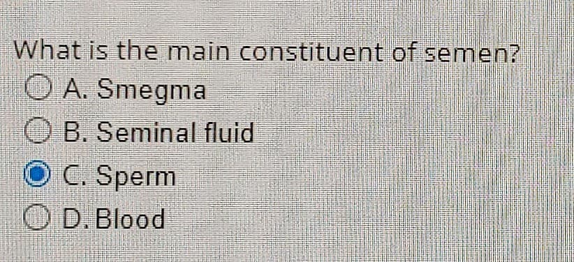 What is the main constituent of semen?
O A. Smegma
O B. Seminal fluid
O C. Sperm
O D. Blood
