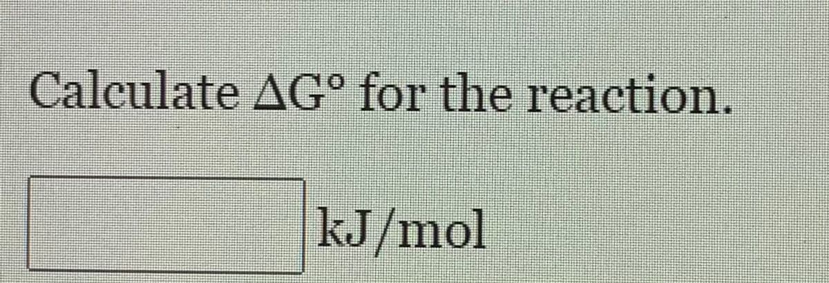 Calculate AG° for the reaction.
kJ/mol
