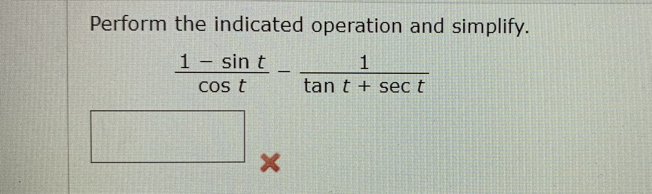 Perform the indicated operation and simplify.
1.
1 sin t
1
Cos t
tan t + sec t
