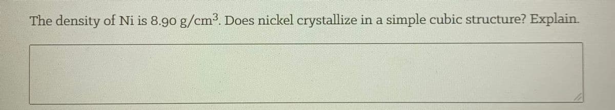 The density of Ni is 8.90 g/cm3. Does nickel crystallize in a simple cubic structure? Explain.
