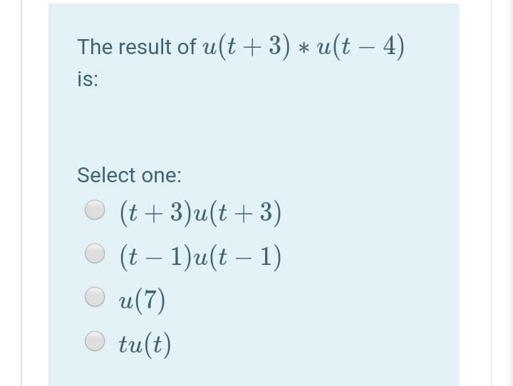 The result of u(t + 3) * u(t – 4)
is:
Select one:
O (t + 3)u(t + 3)
(t – 1)u(t – 1)
u(7)
tu(t)
