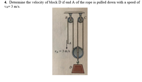 4. Determine the velocity of block D if end A of the rope is pulled down with a speed of
VA= 3 m/s.
VA = 3 m/s
D.
