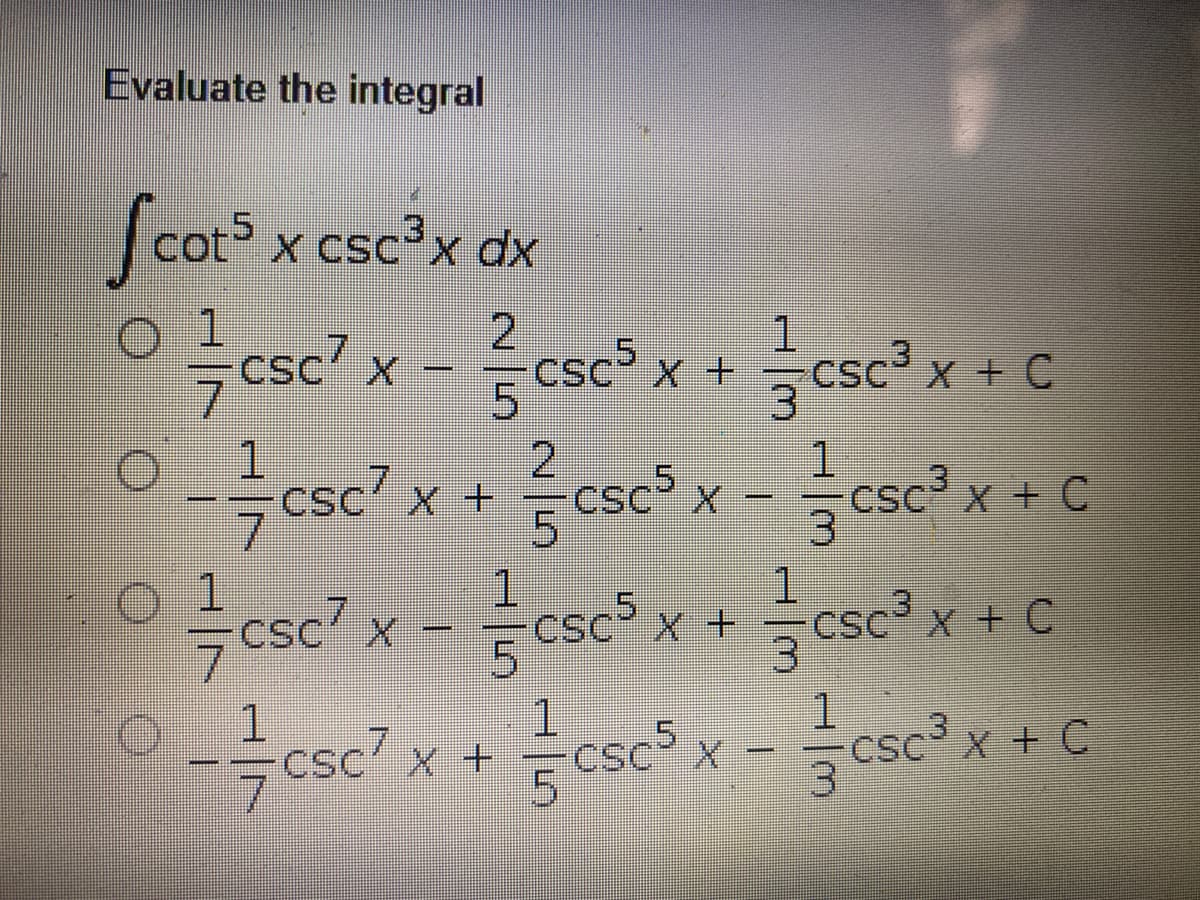 Evaluate the integral
|cots x csc?x dx
.5
1
csc' x
7csc?
.5
csc x +
5.
csc? x + C
1.
x +csc
1.
csc? x + C
5.
1.
O 1
csc?
1.
CSc x + C
X +
CSC
7.
1.
SC X +
7.
5.
1.
5.
1.
csc x - cscx + C
