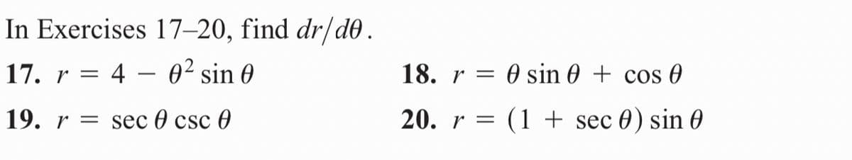 In Exercises 17–20, find dr/dO .
17. r = 4 – 0² sin 0
18. r =
O sin 0 + cos 0
-
19. r = sec 0 csc 0
20. r =
(1 + sec 0) sin 0
