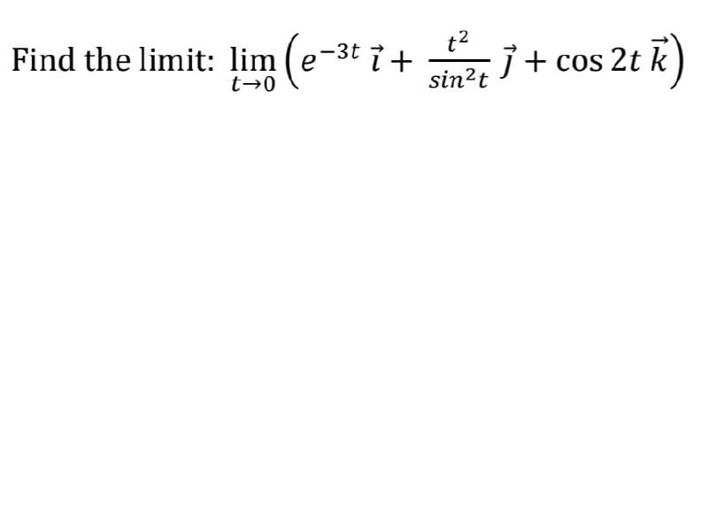 t2
Find the limit: lim (e-3t i +
j+ cos 2t k)
t→0
sin?t
