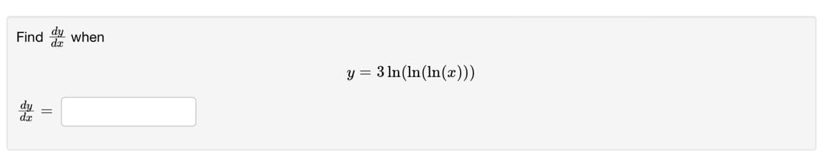 Find
when
y = 3 ln(In(ln(x)))
da
