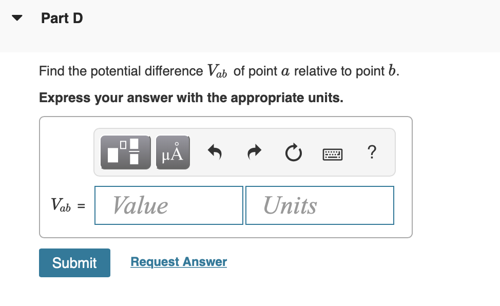 Part D
Find the potential difference Vab of point a relative to point b.
Express your answer with the appropriate units.
l'i HẢ
Vab
Value
Units
Submit
Request Answer
