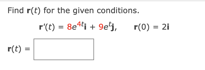 Find r(t) for the given conditions.
r'(t) = 8e4ti +
9eʻj,
r(0) = 2i
r(t) =
