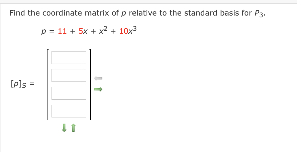 Find the coordinate matrix of p relative to the standard basis for P3.
p = 11 + 5x + x² + 10x³
[p]s =
%3D
