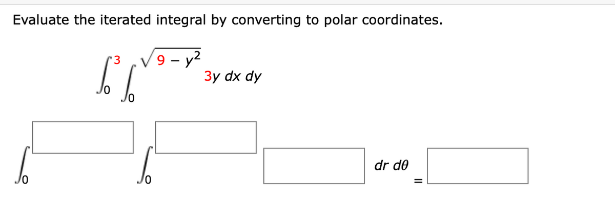 Evaluate the iterated integral by converting to polar coordinates.
y2
Зy dx dy
3
V9
dr de
%D
