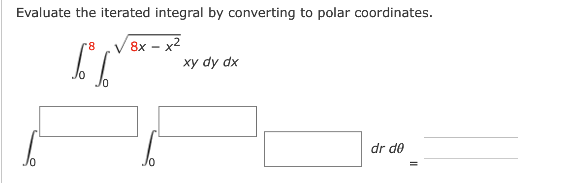 Evaluate the iterated integral by converting to polar coordinates.
V 8x – x2
ху dy dx
dr d0
