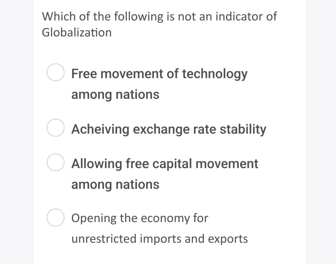 Which of the following is not an indicator of
Globalization
Free movement of technology
among nations
Acheiving exchange rate stability
Allowing free capital movement
among nations
Opening the economy for
unrestricted imports and exports