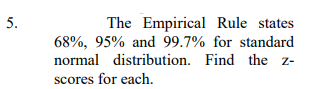 5.
The Empirical Rule states
68%, 95% and 99.7% for standard
normal distribution. Find the z-
scores for each.
