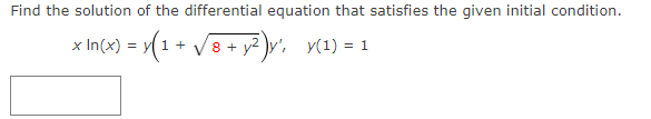Find the solution of the differential equation that satisfies the given initial condition.
= y(1 + √8 + y²)y',
x In(x) = y 1 +
8 + y²)y', y(1) = 1