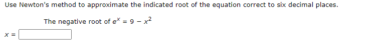 Use Newton's method to approximate the indicated root of the equation correct to six decimal places.
The negative root of e = 9 - x²
X =
