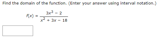 Find the domain of the function. (Enter your answer using interval notation.)
3x3 - 2
f(x) =
x2 + 3x - 18
