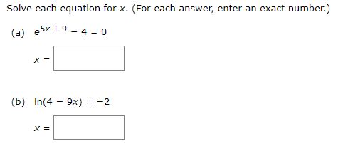 Solve each equation for x. (For each answer, enter an exact number.)
(a) e5x + 9 - 4 = 0
X =
(b) In(4 - 9x) = -2
X =
