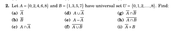 2. Let A = {0,2,4, 6,8} and B = {1,3,5,7} have universal set U = {0,1,2,...,8}. Find:
(a) Ā
(b) В
(d) AUĀ
(g) ĀnĒ
(h) AnB
(е) А -А
(c) AnĀ
(f) AUB
(i) AxB

