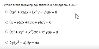 Which of the following equations is a homogenous DE?
O (xy? + x)dx + (x²y-y)dy=D0
O (x-y)dx+ (3x+ y)dy =0
O (x3 + xy2 + x2)dx + x²ydy=D0
O 2yly? – x)dy = dx
