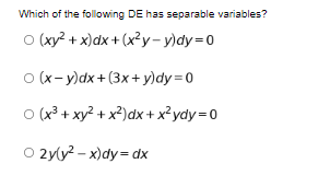 Which of the following DE has separable variables?
O (xy? + x)dx + (x²y-y)dy=D0
O (x- y)dx+(3x+ y)dy=0
O (x³ + xy? + x?)dx + x²ydy=D0
O 2yly? – x)dy= dx
