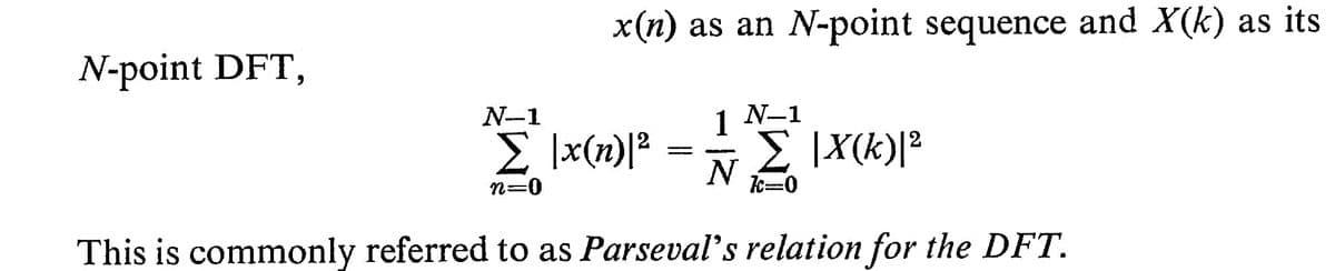 N-point DFT,
x(n) as an N-point sequence and X(k) as its
N-1
Σ \x(n)|2
n=0
1 N-1
N
Σ |X(k)|²
k=0
This is commonly referred to as Parseval's relation for the DFT.