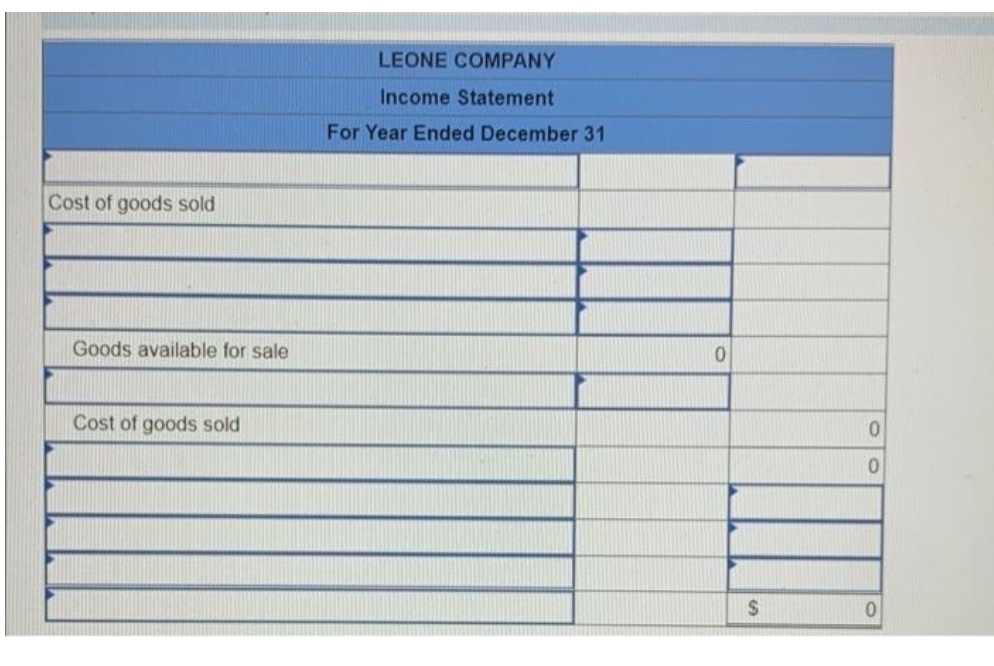 Cost of goods sold
Goods available for sale
Cost of goods sold
LEONE COMPANY
Income Statement
For Year Ended December 31
0
$
0
0
0