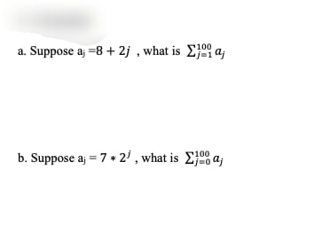 100
a. Suppose a; = 8 + 2j, what is Σja;
100
b. Suppose aj = 7 * 2¹, what is a