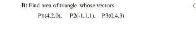 B: Find area of triangle whose vectors
P1(4,2,0), P2(-1,1,1), P3(0,4,3)