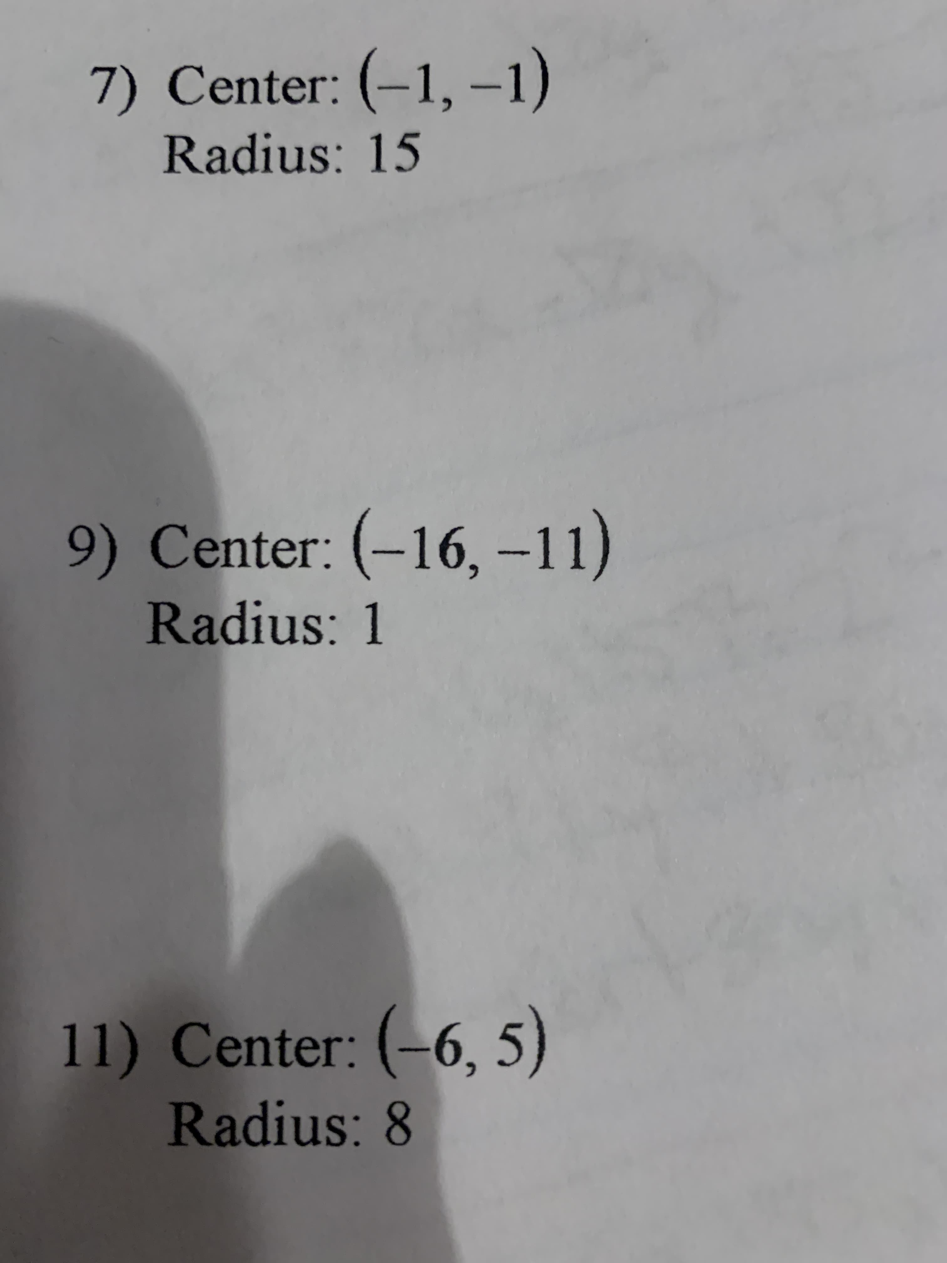 7) Center: (–1, -1)
Radius: 15
9) Center: (-16,-11)
Radius: 1
11) Center: (-6, 5)
Radius: 8

