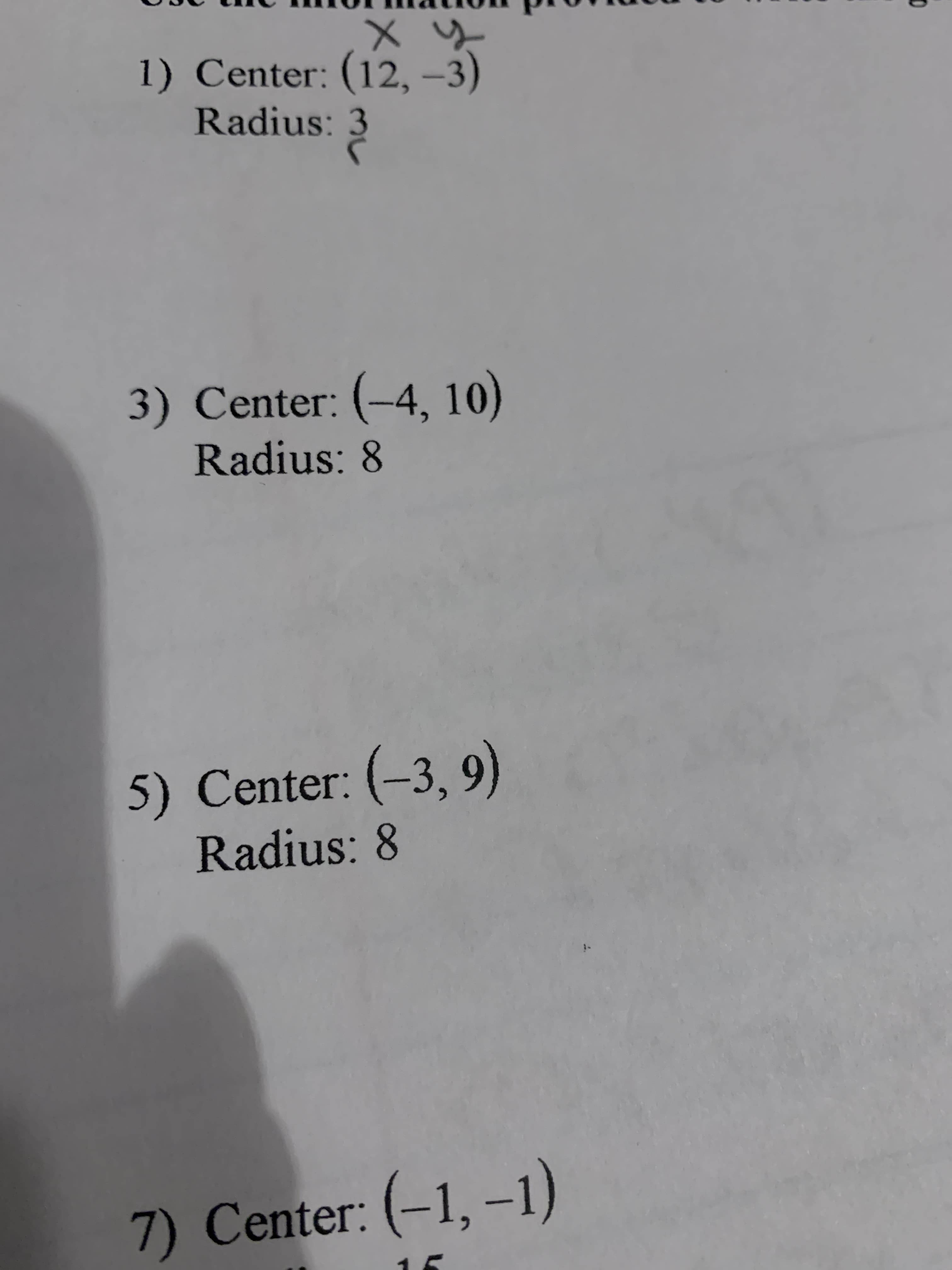 1) Center: (12, –3)
Radius: 3
m
3) Center: (-4, 10)
Radius: 8
5) Center: (-3, 9)
Radius: 8
7) Center: (-1, –1)
