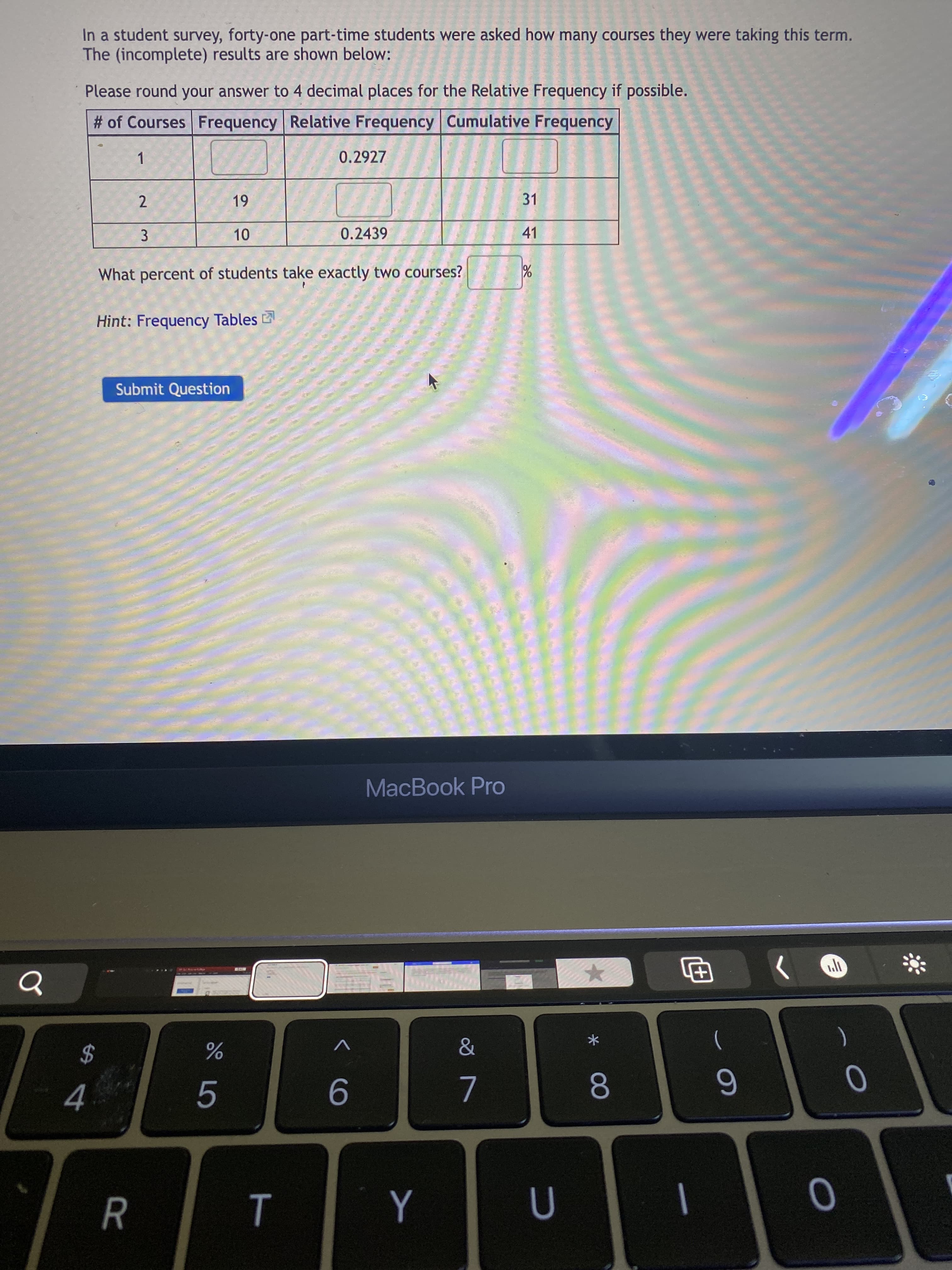 In a student survey, forty-one part-time students were asked how many courses they were taking this term.
The (incomplete) results are shown below:
Please round your answer to 4 decimal places for the Relative Frequency if possible.
# of Courses Frequency Relative Frequency Cumulative Frequency
1
0.2927
19
31
10
0.2439
41
2.
