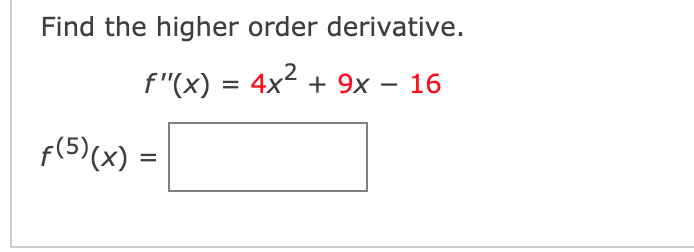 Find the higher order derivative.
f"(x) = 4x² + 9x – 16
f(5)(x) :
