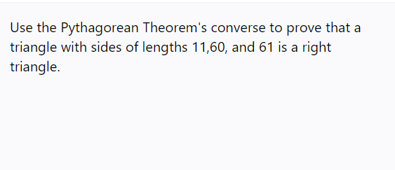 Use the Pythagorean Theorem's converse to prove that a
triangle with sides of lengths 11,60, and 61 is a right
triangle.
